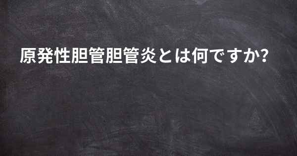 原発性胆管胆管炎とは何ですか？