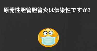 原発性胆管胆管炎は伝染性ですか？