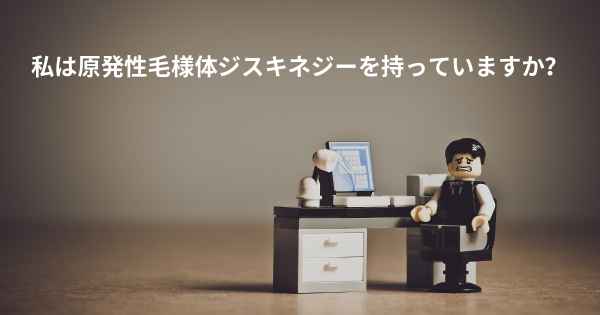 私は原発性毛様体ジスキネジーを持っていますか？