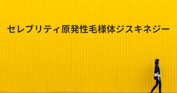 セレブリティ原発性毛様体ジスキネジー