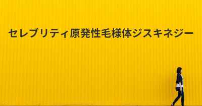 セレブリティ原発性毛様体ジスキネジー