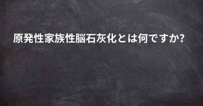 原発性家族性脳石灰化とは何ですか？