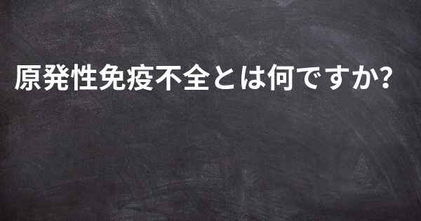 原発性免疫不全とは何ですか？