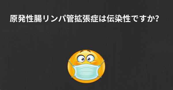 原発性腸リンパ管拡張症は伝染性ですか？