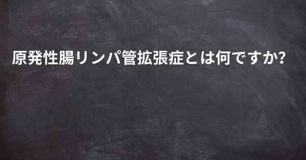 原発性腸リンパ管拡張症とは何ですか？