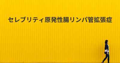 セレブリティ原発性腸リンパ管拡張症