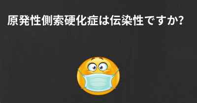 原発性側索硬化症は伝染性ですか？