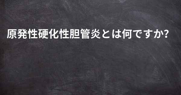 原発性硬化性胆管炎とは何ですか？