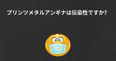 プリンツメタルアンギナは伝染性ですか？