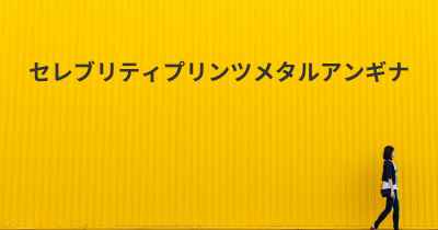 セレブリティプリンツメタルアンギナ