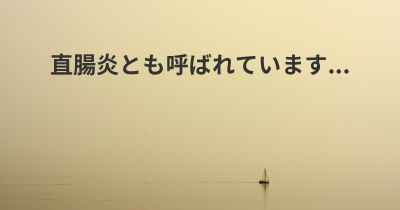 直腸炎とも呼ばれています...