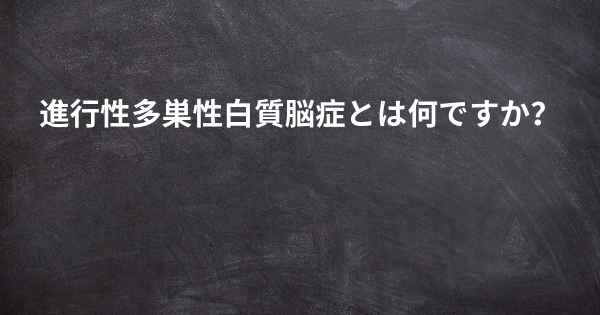 進行性多巣性白質脳症とは何ですか？