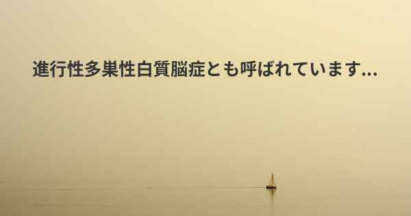 進行性多巣性白質脳症とも呼ばれています...