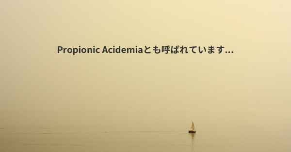 Propionic Acidemiaとも呼ばれています...