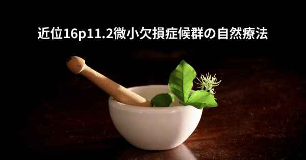 近位16p11.2微小欠損症候群の自然療法