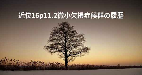 近位16p11.2微小欠損症候群の履歴