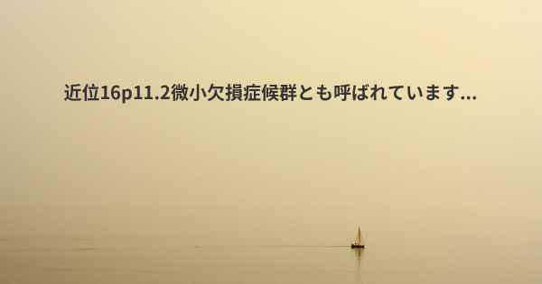 近位16p11.2微小欠損症候群とも呼ばれています...