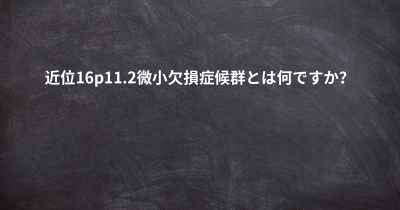 近位16p11.2微小欠損症候群とは何ですか？