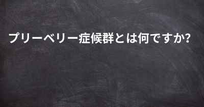 プリーベリー症候群とは何ですか？