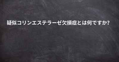 疑似コリンエステラーゼ欠損症とは何ですか？