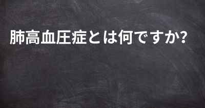 肺高血圧症とは何ですか？