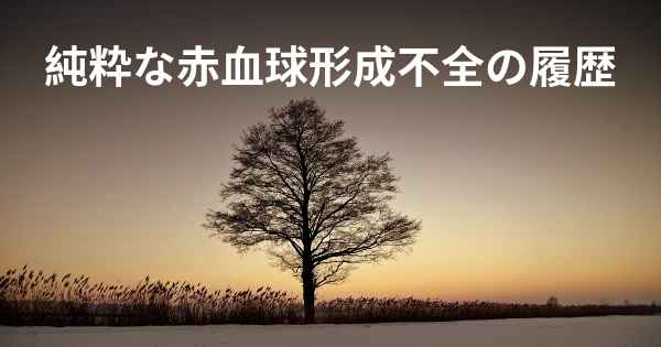 純粋な赤血球形成不全の履歴