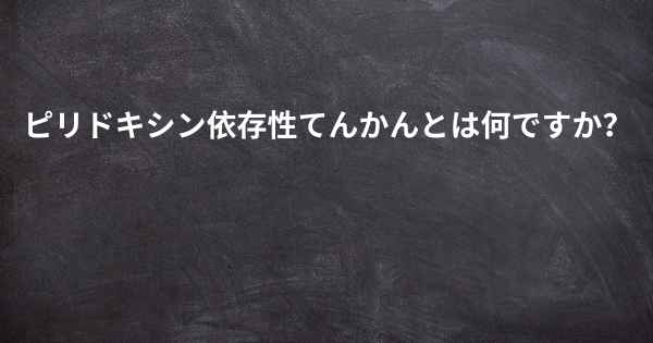 ピリドキシン依存性てんかんとは何ですか？