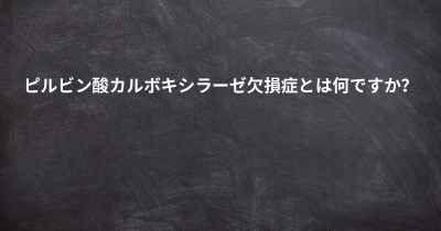 ピルビン酸カルボキシラーゼ欠損症とは何ですか？