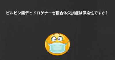 ピルビン酸デヒドロゲナーゼ複合体欠損症は伝染性ですか？