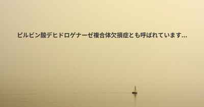 ピルビン酸デヒドロゲナーゼ複合体欠損症とも呼ばれています...