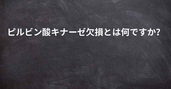 ピルビン酸キナーゼ欠損とは何ですか？