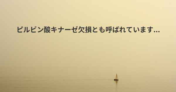 ピルビン酸キナーゼ欠損とも呼ばれています...