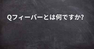 Qフィーバーとは何ですか？