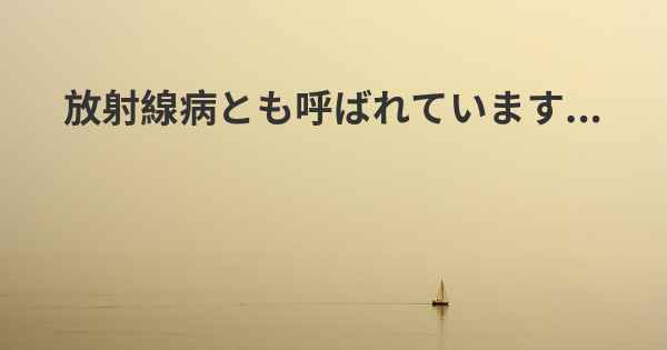 放射線病とも呼ばれています...