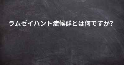 ラムゼイハント症候群とは何ですか？