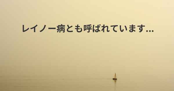 レイノー病とも呼ばれています...