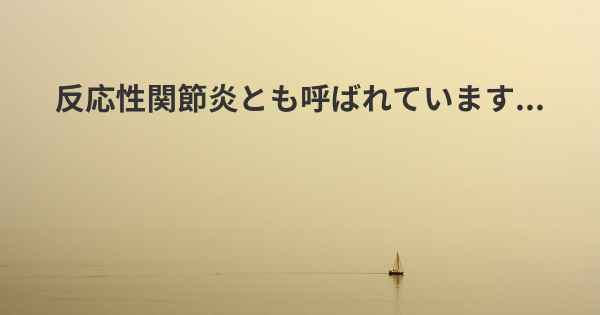 反応性関節炎とも呼ばれています...