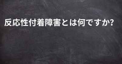 反応性付着障害とは何ですか？