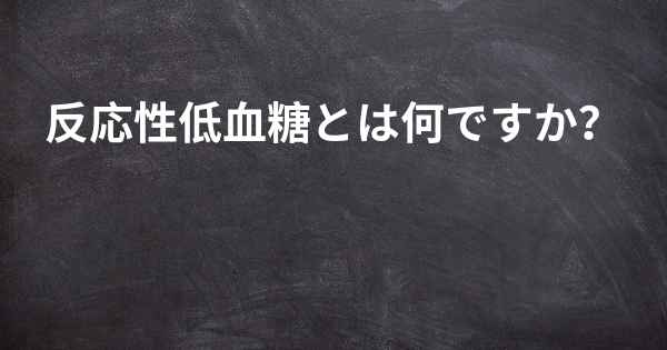 反応性低血糖とは何ですか？