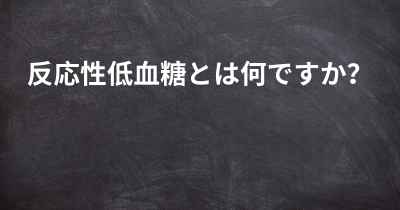 反応性低血糖とは何ですか？