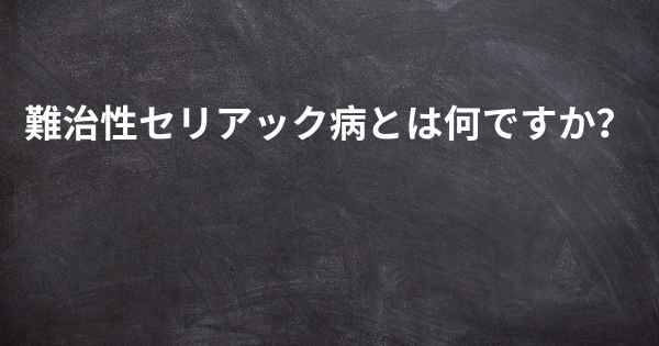 難治性セリアック病とは何ですか？