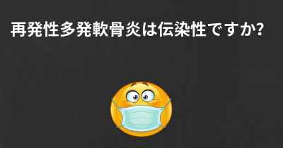 再発性多発軟骨炎は伝染性ですか？