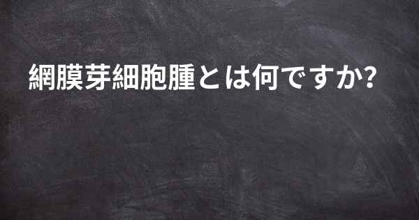 網膜芽細胞腫とは何ですか？