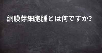 網膜芽細胞腫とは何ですか？