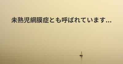 未熟児網膜症とも呼ばれています...