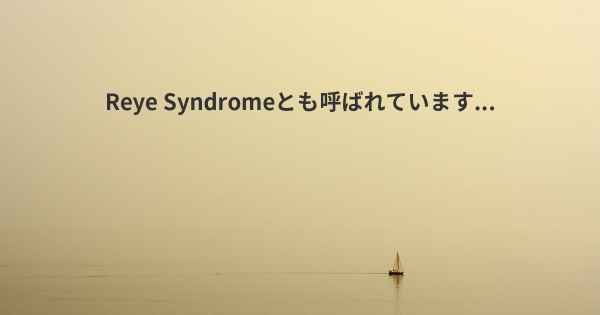 Reye Syndromeとも呼ばれています...