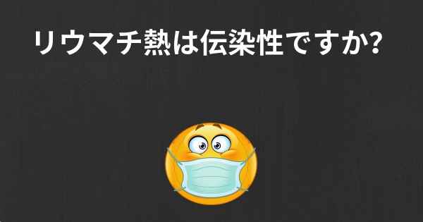 リウマチ熱は伝染性ですか？