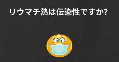 リウマチ熱は伝染性ですか？