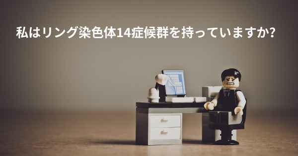 私はリング染色体14症候群を持っていますか？