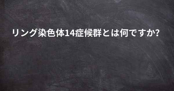 リング染色体14症候群とは何ですか？